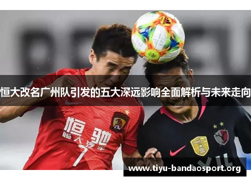 恒大改名广州队引发的五大深远影响全面解析与未来走向 恒大改名广州队引发的五大深远影响全面解析与未来走向