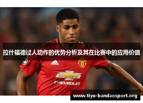 拉什福德过人动作的优势分析及其在比赛中的应用价值 拉什福德过人动作的优势分析及其在比赛中的应用价值