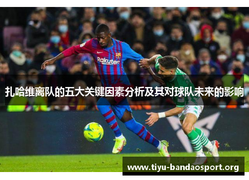 扎哈维离队的五大关键因素分析及其对球队未来的影响 扎哈维离队的五大关键因素分析及其对球队未来的影响