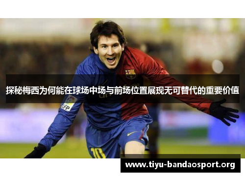 探秘梅西为何能在球场中场与前场位置展现无可替代的重要价值 探秘梅西为何能在球场中场与前场位置展现无可替代的重要价值