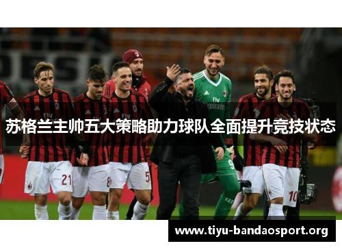 苏格兰主帅五大策略助力球队全面提升竞技状态 苏格兰主帅五大策略助力球队全面提升竞技状态