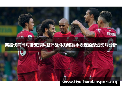 英超伤病潮对各支球队整体战斗力和赛季表现的深远影响分析 英超伤病潮对各支球队整体战斗力和赛季表现的深远影响分析