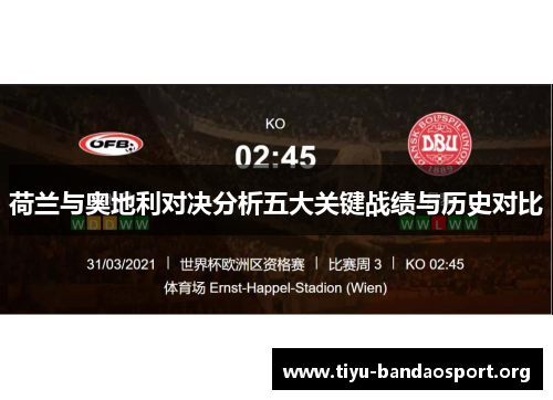 荷兰与奥地利对决分析五大关键战绩与历史对比 荷兰与奥地利对决分析五大关键战绩与历史对比