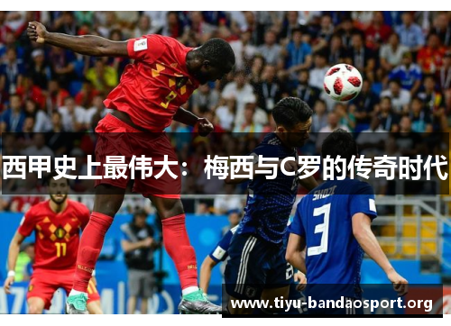 西甲史上最伟大:梅西与C罗的传奇时代 西甲史上最伟大:梅西与C罗的传奇时代
