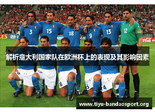 解析意大利国家队在欧洲杯上的表现及其影响因素 解析意大利国家队在欧洲杯上的表现及其影响因素