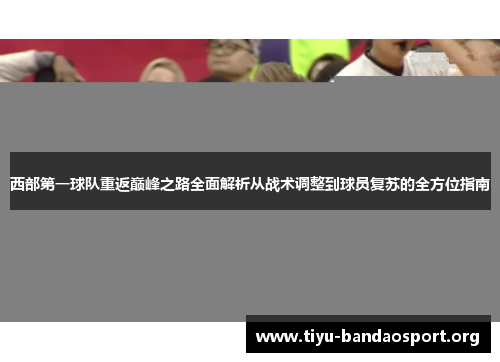 西部第一球队重返巅峰之路全面解析从战术调整到球员复苏的全方位指南 西部第一球队重返巅峰之路全面解析从战术调整到球员复苏的全方位指南