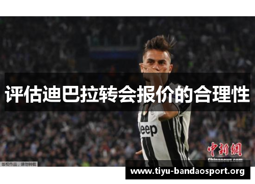 评估迪巴拉转会报价的合理性 评估迪巴拉转会报价的合理性