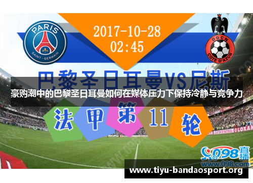 豪购潮中的巴黎圣日耳曼如何在媒体压力下保持冷静与竞争力 豪购潮中的巴黎圣日耳曼如何在媒体压力下保持冷静与竞争力