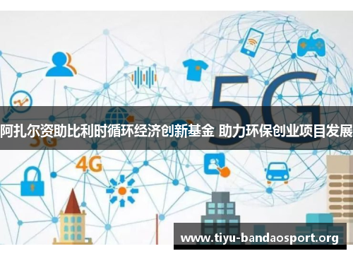 阿扎尔资助比利时循环经济创新基金 助力环保创业项目发展 阿扎尔资助比利时循环经济创新基金 助力环保创业项目发展