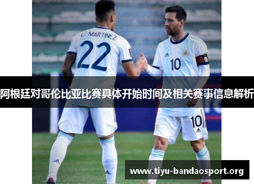 阿根廷对哥伦比亚比赛具体开始时间及相关赛事信息解析 阿根廷对哥伦比亚比赛具体开始时间及相关赛事信息解析