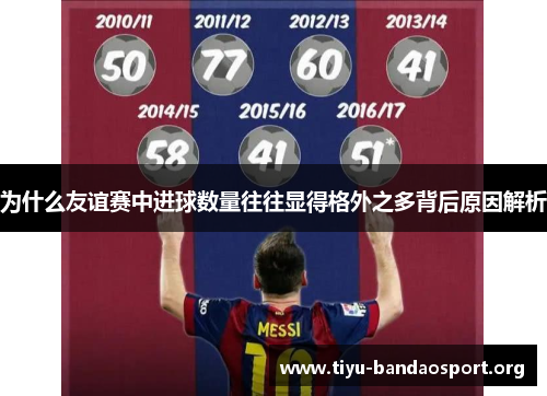 为什么友谊赛中进球数量往往显得格外之多背后原因解析 为什么友谊赛中进球数量往往显得格外之多背后原因解析