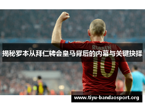 揭秘罗本从拜仁转会皇马背后的内幕与关键抉择 揭秘罗本从拜仁转会皇马背后的内幕与关键抉择