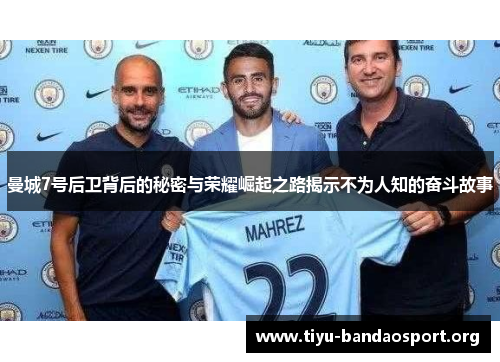 曼城7号后卫背后的秘密与荣耀崛起之路揭示不为人知的奋斗故事 曼城7号后卫背后的秘密与荣耀崛起之路揭示不为人知的奋斗故事