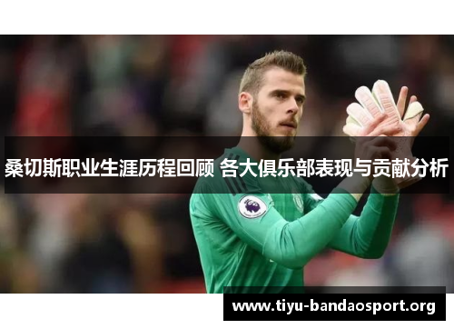 桑切斯职业生涯历程回顾 各大俱乐部表现与贡献分析 桑切斯职业生涯历程回顾 各大俱乐部表现与贡献分析