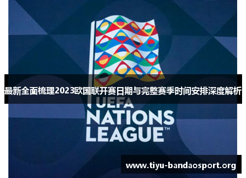 最新全面梳理2023欧国联开赛日期与完整赛季时间安排深度解析 最新全面梳理2023欧国联开赛日期与完整赛季时间安排深度解析
